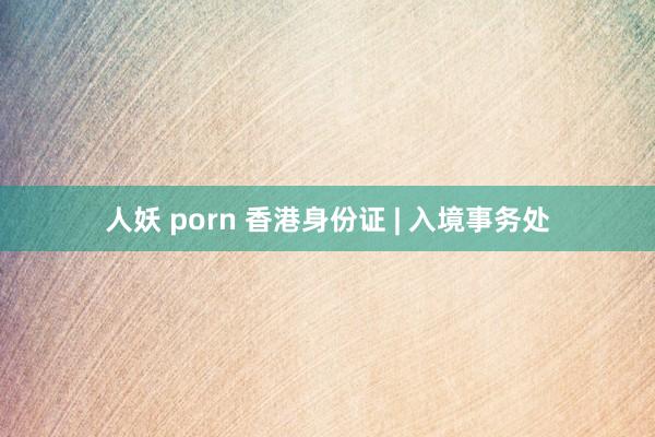 人妖 porn 香港身份证 | 入境事务处