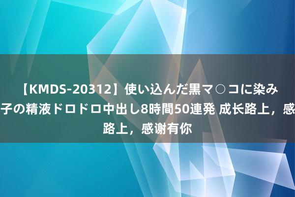 【KMDS-20312】使い込んだ黒マ○コに染み渡る息子の精液ドロドロ中出し8時間50連発 成长路上，感谢有你