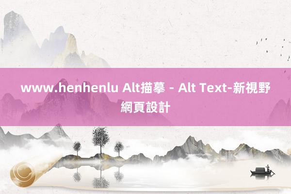 www.henhenlu Alt描摹 - Alt Text-新視野網頁設計