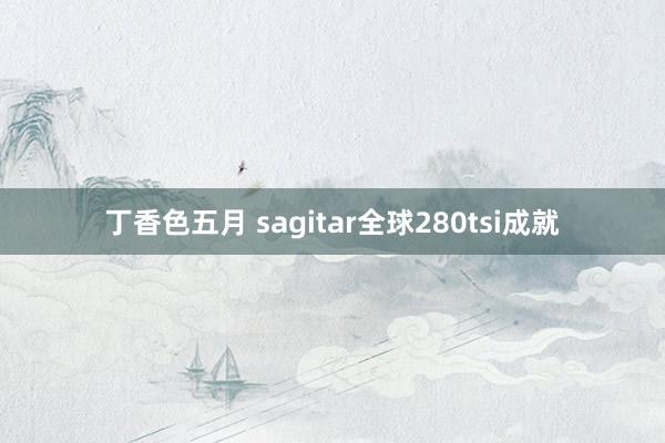 丁香色五月 sagitar全球280tsi成就