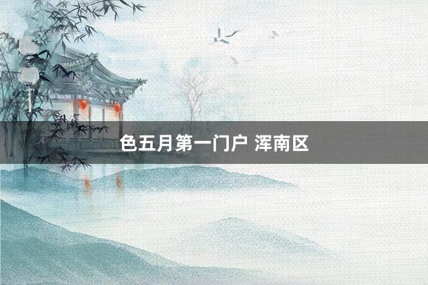 色五月第一门户 浑南区