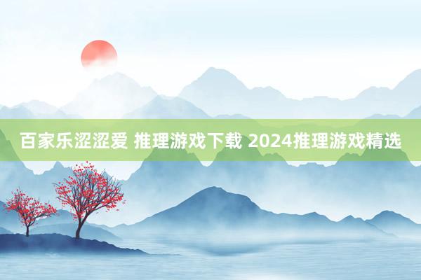 百家乐涩涩爱 推理游戏下载 2024推理游戏精选