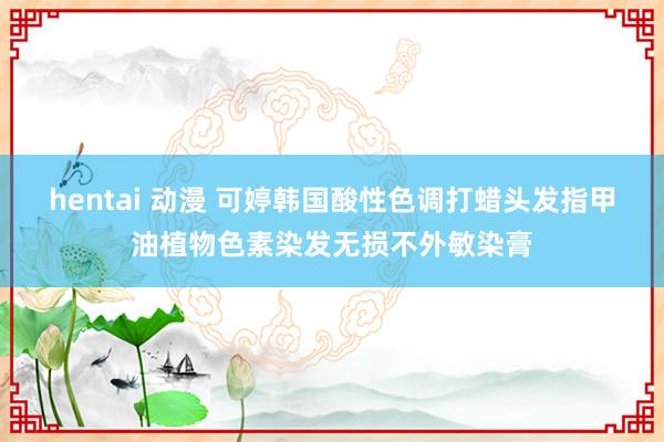 hentai 动漫 可婷韩国酸性色调打蜡头发指甲油植物色素染发无损不外敏染膏